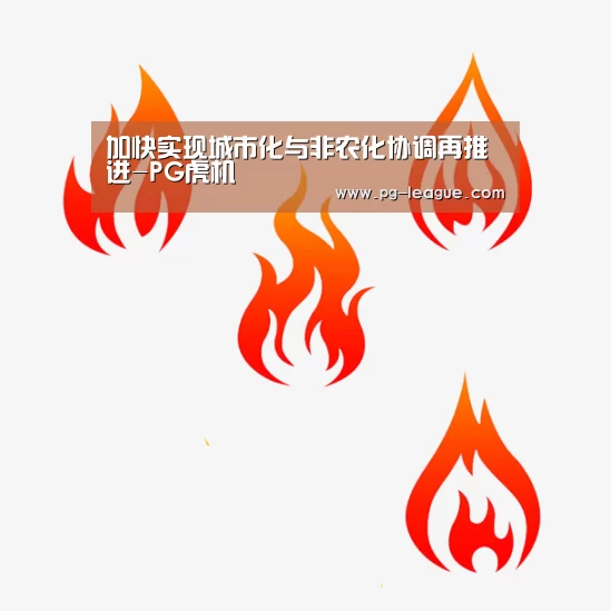 加快实现城市化与非农化协调再推进-PG虎机(图1) PG电子
