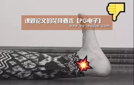 课题论文的花样要求【PG电子】(图2) PG虎机