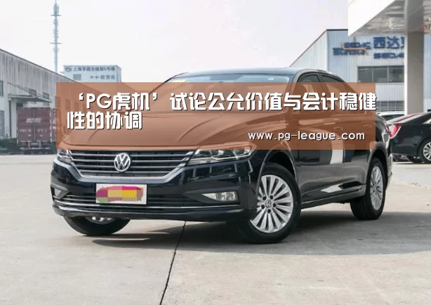 ‘PG虎机’试论公允价值与会计稳健性的协调(图2) PG虎机